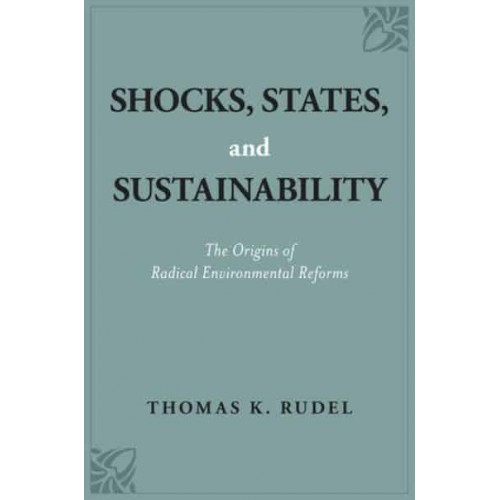 Shocks, States, and Sustainability The Origins of Radical Environmental Reforms