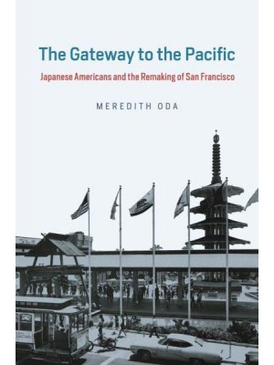 The Gateway to the Pacific Japanese Americans and the Remaking of San Francisco - Historical Studies of Urban America