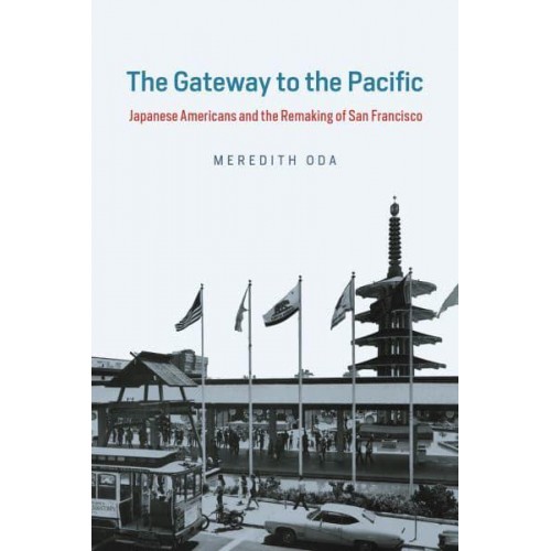 The Gateway to the Pacific Japanese Americans and the Remaking of San Francisco - Historical Studies of Urban America