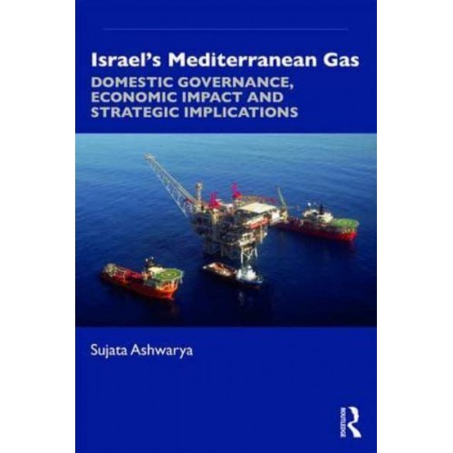 Israel's Mediterranean Gas Domestic Governance, Economic Impact and Strategic Implications