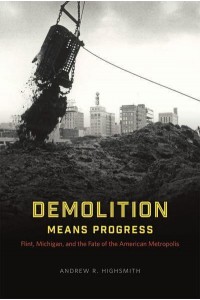 Demolition Means Progress Flint, Michigan, and the Fate of the American Metropolis - Historical Studies of Urban America