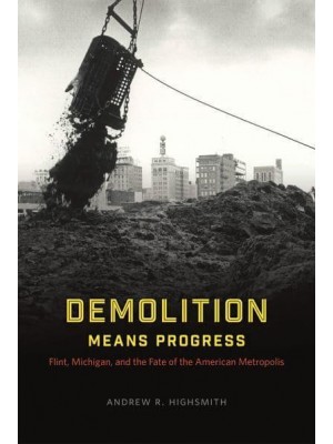 Demolition Means Progress Flint, Michigan, and the Fate of the American Metropolis - Historical Studies of Urban America