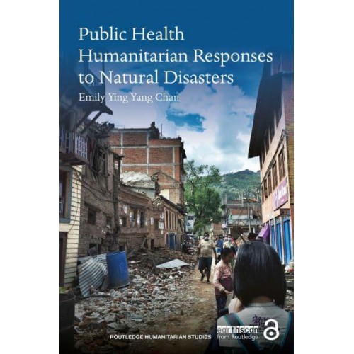 Public Health Humanitarian Responses to Natural Disasters - Routledge Humanitarian Studies Series