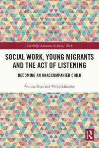 Social Work, Young Migrants and the Act of Listening Becoming an Unaccompanied Child - Routledge Advances in Social Work
