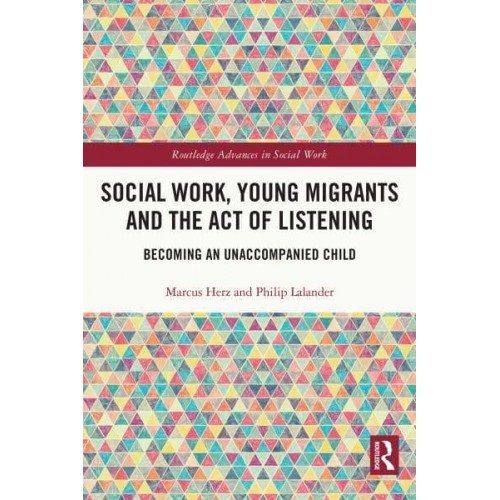 Social Work, Young Migrants and the Act of Listening Becoming an Unaccompanied Child - Routledge Advances in Social Work