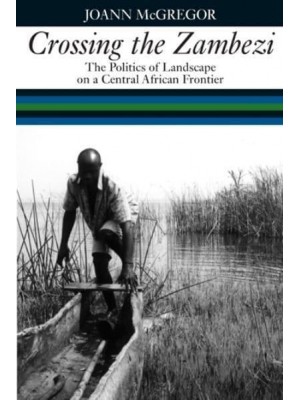 Crossing the Zambezi The Politics of Landscape on a Central African Frontier