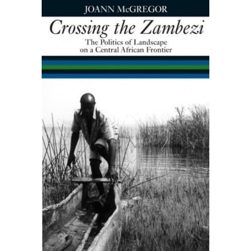 Crossing the Zambezi The Politics of Landscape on a Central African Frontier