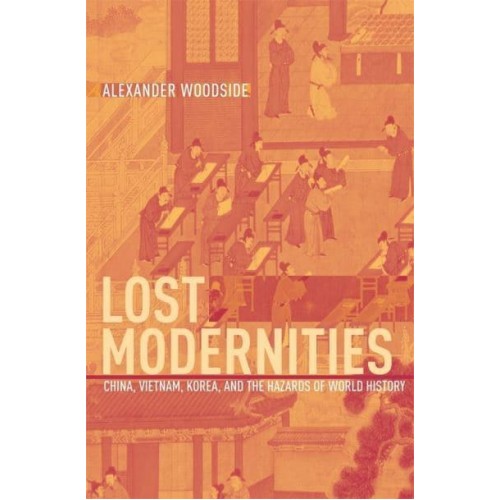 Lost Modernities China, Vietnam, Korea, and the Hazards of World History - The Edwin O. Reischauer Lectures