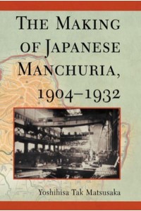 The Making of Japanese Manchuria, 1904-1932 - Harvard East Asian Monographs