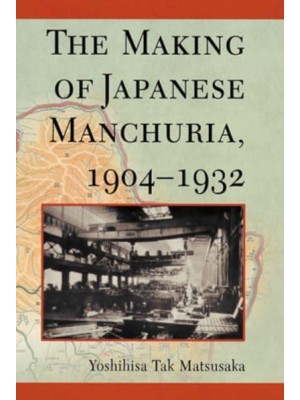 The Making of Japanese Manchuria, 1904-1932 - Harvard East Asian Monographs