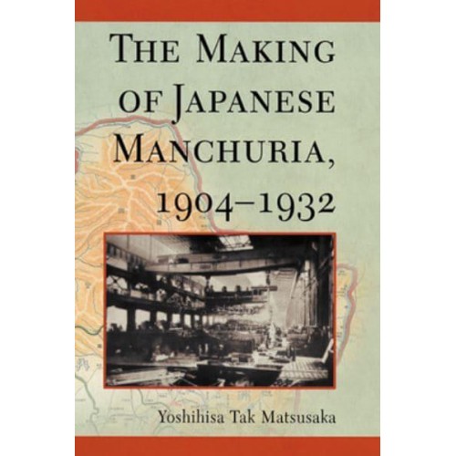 The Making of Japanese Manchuria, 1904-1932 - Harvard East Asian Monographs