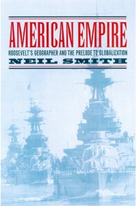 American Empire Roosevelt's Geographer and the Prelude to Globalization - California Studies in Critical Human Geography