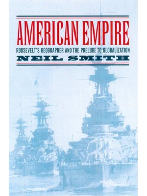 American Empire Roosevelt's Geographer and the Prelude to Globalization - California Studies in Critical Human Geography