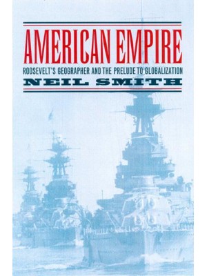American Empire Roosevelt's Geographer and the Prelude to Globalization - California Studies in Critical Human Geography