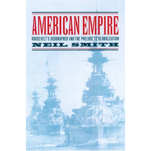 American Empire Roosevelt's Geographer and the Prelude to Globalization - California Studies in Critical Human Geography