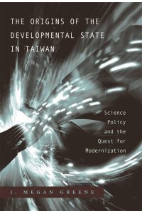 The Origins of the Developmental State in Taiwan Science Policy and the Quest for Modernization