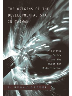 The Origins of the Developmental State in Taiwan Science Policy and the Quest for Modernization