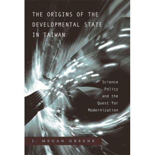 The Origins of the Developmental State in Taiwan Science Policy and the Quest for Modernization