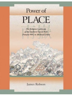 Power of Place The Religious Landscape of the Southern Sacred Peak (Nanyue) in Medieval China - Harvard East Asian Monographs