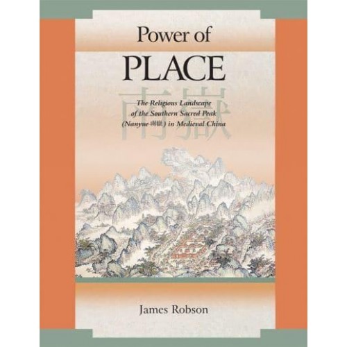 Power of Place The Religious Landscape of the Southern Sacred Peak (Nanyue) in Medieval China - Harvard East Asian Monographs