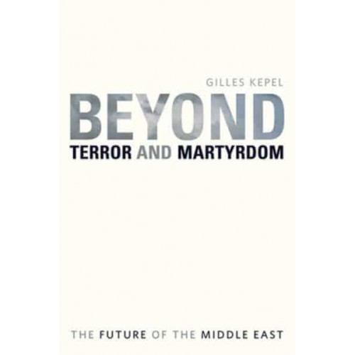 Beyond Terror and Martyrdom The Future of the Middle East