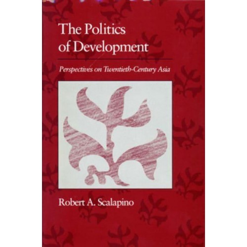 Politics of Development Perspectives on Twentieth-Century Asia - The Edwin O. Reischauer Lectures