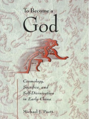 To Become a God Cosmology, Sacrifice, and Self-Divinization in Early China - Harvard-Yenching Institute Monograph Series
