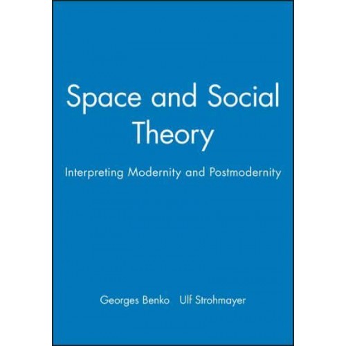 Space and Social Theory Interpreting Modernity and Postmodernity - Institute of British Geographers Special Publications