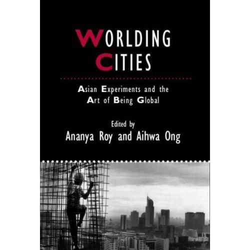 Worlding Cities Asian Experiments and the Art of Being Global - Studies in Urban and Social Change