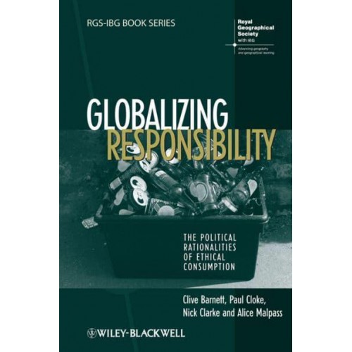 Globalizing Responsibility The Political Rationalities of Ethical Consumption - RGS-IBG Book Series