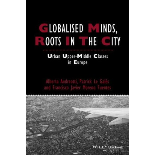 Globalised Minds, Roots in the City Urban Upper-Middle Classes in Europe - Studies in Urban and Social Change