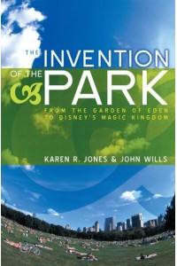 The Invention of the Park Recreational Landscapes from the Garden of Eden to Disney's Magic Kingdom