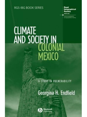Climate and Society in Colonial Mexico A Study in Vulnerability - RGS-IBG Book Series