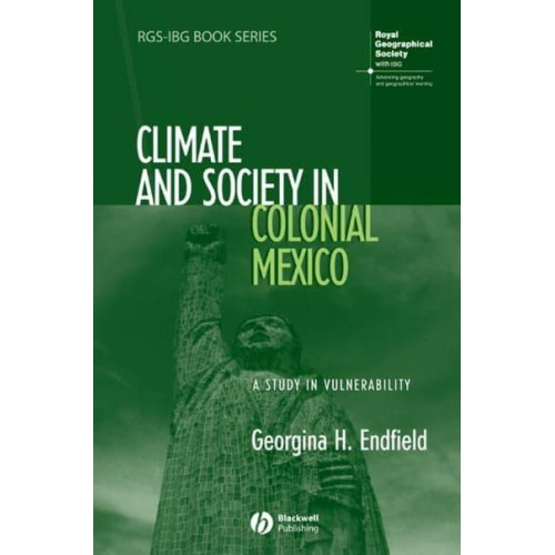 Climate and Society in Colonial Mexico A Study in Vulnerability - RGS-IBG Book Series