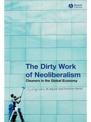 The Dirty Work of Neoliberalism Cleaners in the Global Economy - Antipode Book Series