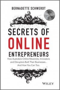 Secrets of Online Entrepreneurs How Australia's Online Mavericks, Innovators and Disruptors Built Their Businesses...and How You Can Too