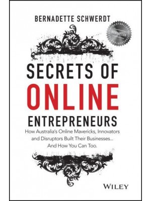 Secrets of Online Entrepreneurs How Australia's Online Mavericks, Innovators and Disruptors Built Their Businesses...and How You Can Too