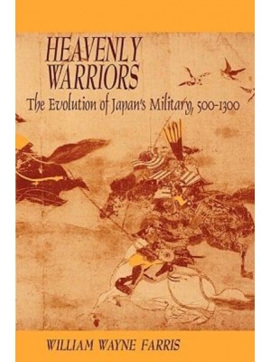 Heavenly Warriors The Evolution of Japan's Military, 500-1300 - Harvard East Asian Monographs