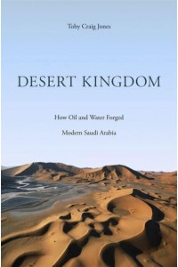Desert Kingdom How Oil and Water Forged Modern Saudi Arabia
