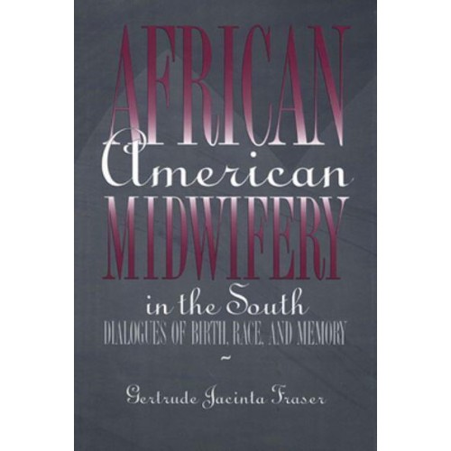African American Midwifery in the South Dialogues of Birth, Race and Memory