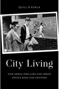 City Living How Urban Dwellers and Urban Spaces Make One Another