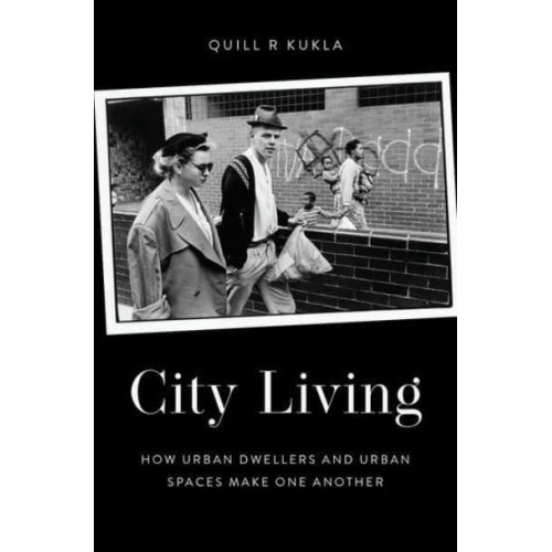 City Living How Urban Dwellers and Urban Spaces Make One Another