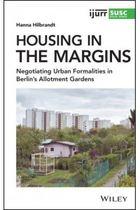 Housing in the Margins Negotiating Urban Formalities in Berlin's Allotment Gardens - IJURR Studies in Urban and Social Change Series