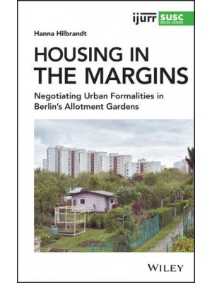Housing in the Margins Negotiating Urban Formalities in Berlin's Allotment Gardens - IJURR Studies in Urban and Social Change Series