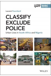 Classify, Exclude, Police Urban Lives in South Africa and Nigeria - IJURR Studies in Urban and Social Change Series