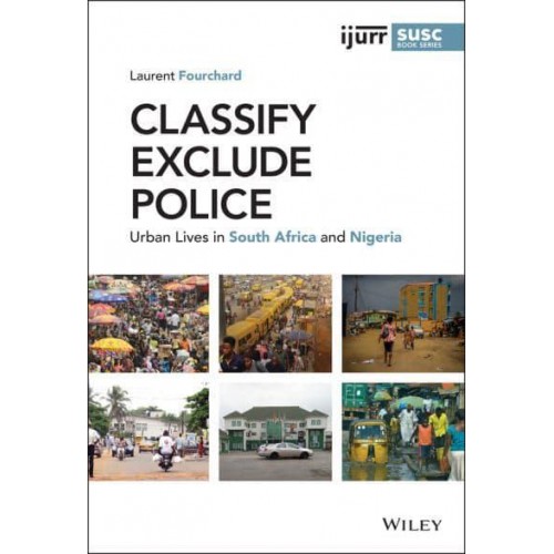 Classify, Exclude, Police Urban Lives in South Africa and Nigeria - IJURR Studies in Urban and Social Change Series