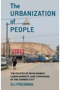 The Urbanization of People The Politics of Development, Labor Markets, and Schooling in the Chinese City