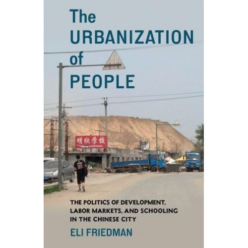 The Urbanization of People The Politics of Development, Labor Markets, and Schooling in the Chinese City
