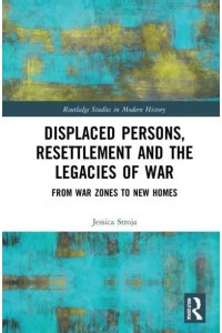 Displaced Persons, Resettlement and the Legacies of War: From War Zones to New Homes - Routledge Studies in Modern History