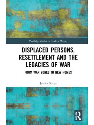 Displaced Persons, Resettlement and the Legacies of War: From War Zones to New Homes - Routledge Studies in Modern History